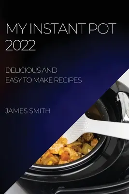 Mon Instant Pot 2022 : Recettes délicieuses et faciles à préparer - My Instant Pot 2022: Delicious and Easy to Make Recipes