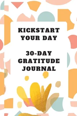 Démarrez votre journée : Journal de gratitude de 30 jours : Journal de gratitude - Kickstart Your Day: 30-Day Gratitude Journal: Gratitude Journal