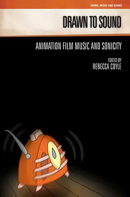 Drawn to Sound : Animation Film Music and Sonicity - Drawn to Sound: Animation Film Music and Sonicity