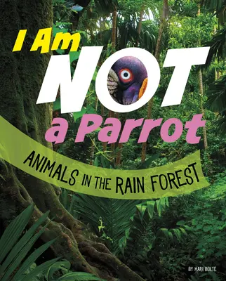 Je ne suis pas un perroquet : Les animaux de la forêt tropicale - I Am Not a Parrot: Animals in the Rain Forest