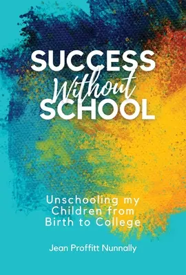 Le succès sans l'école : La déscolarisation de mes enfants de la naissance à l'université - Success Without School: Unschooling My Children from Birth to College