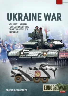 La guerre en Ukraine : Volume 1 - Formations armées de la République populaire de Donetsk, 2014 - 2022 - Ukraine War: Volume 1 - Armed Formations of the Donetsk People's Republic, 2014 - 2022