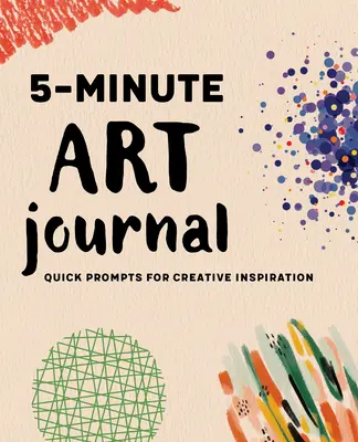 Journal d'art en 5 minutes : Des idées rapides pour l'inspiration créative - 5-Minute Art Journal: Quick Prompts for Creative Inspiration