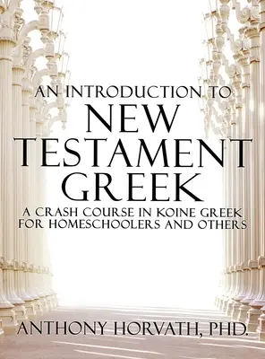 Introduction au grec du Nouveau Testament : Un cours accéléré de grec koïnique pour les élèves de l'école à la maison et les autodidactes - An Introduction to New Testament Greek: A Crash Course in Koine Greek for Homeschoolers and the Self-Taught