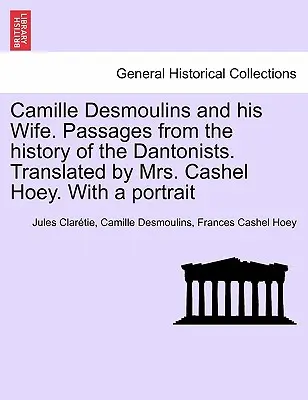 Camille Desmoulins et sa femme. Passages de l'histoire des Dantonistes. Traduit par Mme Cashel Hoey. Avec un portrait - Camille Desmoulins and his Wife. Passages from the history of the Dantonists. Translated by Mrs. Cashel Hoey. With a portrait