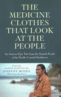 Les vêtements-médecine qui regardent les gens : Un ancien conte épique du peuple Samish de la côte nord-ouest du Pacifique - The Medicine Clothes That Look at the People: An Ancient Epic Tale from the Samish People of the Pacific Coastal Northwest