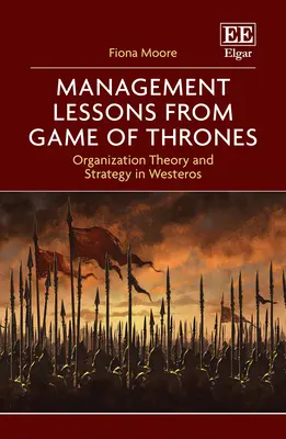 Leçons de gestion de Game of Thrones - Théorie de l'organisation et stratégie à Westeros - Management Lessons from Game of Thrones - Organization Theory and Strategy in Westeros