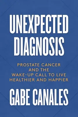 Diagnostic inattendu : Le cancer de la prostate et l'appel à une vie plus saine et plus heureuse - Unexpected Diagnosis: Prostate Cancer and the Wake-Up Call to Live Healthier and Happier