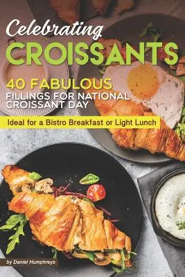 Croissants en fête : 40 fabuleuses garnitures pour la journée nationale du croissant - idéales pour un petit-déjeuner bistro ou un déjeuner léger - Celebrating Croissants: 40 Fabulous Fillings for National Croissant Day - Ideal for a Bistro Breakfast or Light Lunch