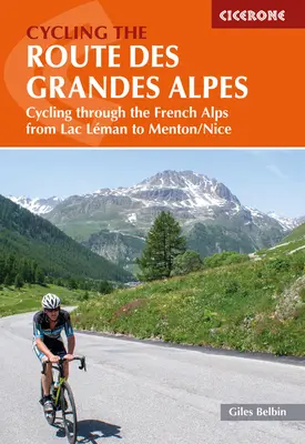 La Route des Grandes Alpes à vélo : Le cyclisme dans les Alpes françaises, du lac Léman à Menton/Nice - Cycling the Route Des Grandes Alpes: Cycling Through the French Alps from Lac Leman to Menton/Nice