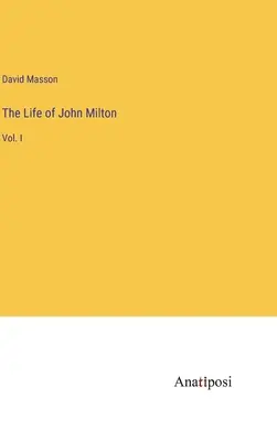 La vie de John Milton : Vol. I - The Life of John Milton: Vol. I