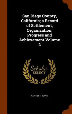San Diego County, California ; a Record of Settlement, Organization, Progress and Achievement Volume 2 (en anglais) - San Diego County, California; a Record of Settlement, Organization, Progress and Achievement Volume 2