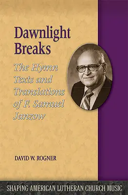 Dawnlight Breaks : Les textes et traductions des hymnes de F. Samuel Janzow - Dawnlight Breaks: The Hymn Texts and Translations of F. Samuel Janzow