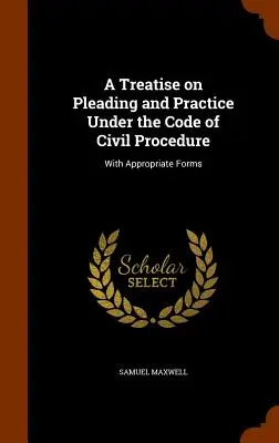 Traité de plaidoirie et de pratique selon le code de procédure civile : Avec les formulaires appropriés - A Treatise on Pleading and Practice Under the Code of Civil Procedure: With Appropriate Forms