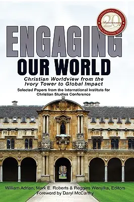 S'engager dans notre monde : La vision chrétienne du monde, de la tour d'ivoire à l'impact global : Sélection d'articles de la conférence du 20e anniversaire de l'Institut de recherche en sciences sociales. - Engaging Our World: Christian Worldview from the Ivory Tower to Global Impact: Selected Papers from the 20th-Anniversary Conference of the