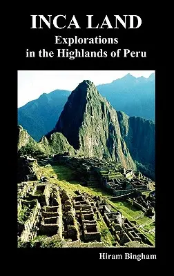 Terre Inca : Explorations dans les hautes terres du Pérou (Illustré) - Inca Land: Explorations in the Highlands of Peru (Illustrated)