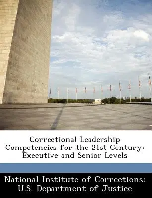 Compétences en leadership correctionnel pour le 21e siècle : Compétences en matière de leadership correctionnel pour le 21e siècle : niveaux exécutif et supérieur - Correctional Leadership Competencies for the 21st Century: Executive and Senior Levels