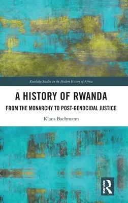 Une histoire du Rwanda : De la monarchie à la justice post-génocidaire - A History of Rwanda: From the Monarchy to Post-genocidal Justice