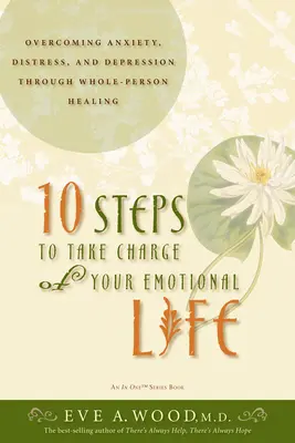 10 étapes pour prendre en charge votre vie émotionnelle : Vaincre l'anxiété, la détresse et la dépression par la guérison de l'ensemble de la personne - 10 Steps to Take Charge of Your Emotional Life: Overcoming Anxiety, Distress, and Depression Through Whole-Person Healing