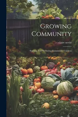 Cultiver la communauté : Créer et entretenir des jardins communautaires - Growing Community: Starting And Nurturing Community Gardens