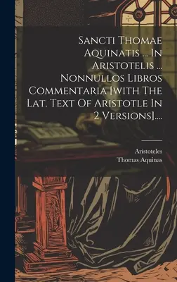 Sancti Thomae Aquinatis ... In Aristotelis ... Nonnullos Libros Commentaria [avec le texte lat. d'Aristote en 2 versions].... - Sancti Thomae Aquinatis ... In Aristotelis ... Nonnullos Libros Commentaria [with The Lat. Text Of Aristotle In 2 Versions]....