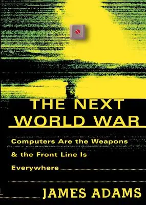 La prochaine guerre mondiale : les ordinateurs sont les armes et la ligne de front est partout - The Next World War: Computers Are the Weapons and the Front Line is Everywhere