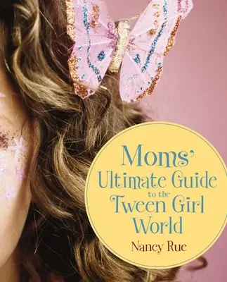 Guide ultime des mamans pour le monde des préadolescentes - Moms' Ultimate Guide to the Tween Girl World