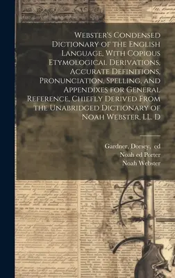 Webster's Condensed Dictionary of the English Language, with Copious Etymological Derivations, Accurate Definitions, Pronunciation, Spelling, and Appe - Webster's Condensed Dictionary of the English Language, With Copious Etymological Derivations, Accurate Definitions, Pronunciation, Spelling, and Appe