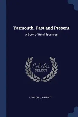 Yarmouth, passé et présent : Un livre de souvenirs - Yarmouth, Past and Present: A Book of Reminiscences