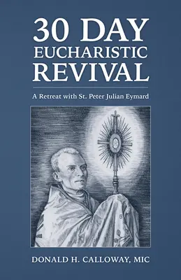 30 jours de réveil eucharistique : une retraite avec saint Pierre Julien Eymard - 30-Day Eucharistic Revival: A Retreat with St. Peter Julian Eymard