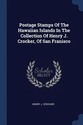 Timbres-poste des îles Hawaï dans la collection de Henry J. Crocker, de San Francisco - Postage Stamps Of The Hawaiian Islands In The Collection Of Henry J. Crocker, Of San Franisco
