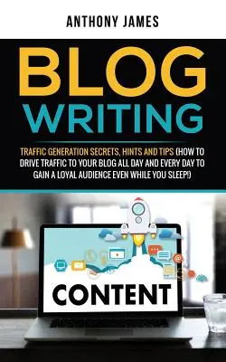 L'écriture d'un blog : Les secrets de la génération de trafic, les trucs et astuces (Comment générer du trafic vers votre blog tout au long de la journée et tous les jours pour gagner une audience fidèle) - Blog Writing: Traffic Generation Secrets, Hints and Tips (How to Drive Traffic to Your Blog All Day and Every Day to Gain a Loyal Au
