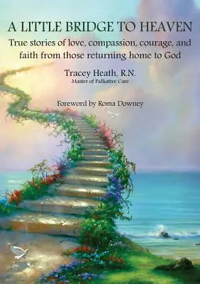 Un petit pont vers le ciel : Histoires vraies d'amour, de compassion, de courage et de foi de ceux qui retournent chez eux auprès de Dieu - A Little Bridge to Heaven: True stories of love, compassion, courage, and faith from those returning home to God