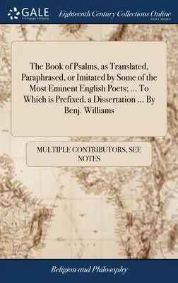 Le livre des Psaumes, tel qu'il a été traduit, paraphrasé ou imité par quelques-uns des plus éminents poètes anglais ; ... A laquelle est préfixée une dissertation ... Par - The Book of Psalms, as Translated, Paraphrased, or Imitated by Some of the Most Eminent English Poets; ... To Which is Prefixed, a Dissertation ... By