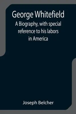 George Whitefield : Une biographie, avec une référence spéciale à ses travaux en Amérique - George Whitefield: A Biography, with special reference to his labors in America