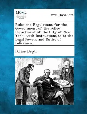 Règles et règlements pour le gouvernement du département de la police de la ville de New-York, avec des instructions sur les pouvoirs et les devoirs légaux de la police de la ville de New-York, avec des instructions sur les pouvoirs et les devoirs légaux de la police de la ville de New-York. - Rules and Regulations for the Government of the Police Department of the City of New-York, with Instructions as to the Legal Powers and Duties of Poli