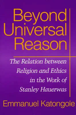 Au-delà de la raison universelle : La relation entre la religion et l'éthique dans l'œuvre de Stanley Hauerwas - Beyond Universal Reason: The Relation between Religion and Ethics in the Work of Stanley Hauerwas