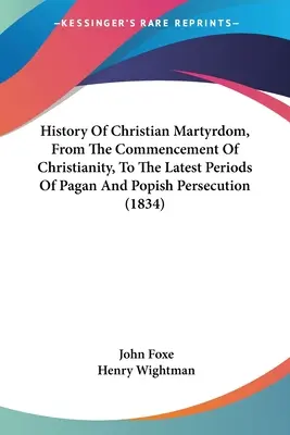 Histoire du martyre chrétien, depuis le début du christianisme jusqu'aux dernières périodes de persécution païenne et popiste (1834) - History Of Christian Martyrdom, From The Commencement Of Christianity, To The Latest Periods Of Pagan And Popish Persecution (1834)