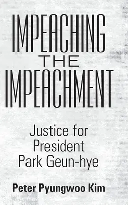 La mise en accusation de la présidente Park Geun-Hye : Justice pour la présidente Park Geun-Hye - Impeaching the Impeachment: Justice for President Park Geun-Hye