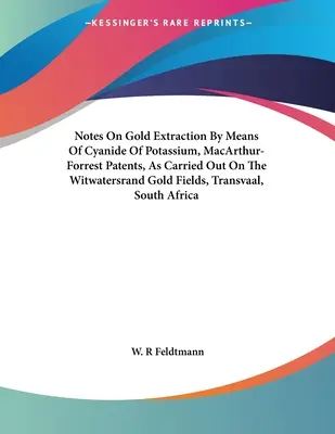 Notes sur l'extraction de l'or au moyen du cyanure de potassium, brevets MacArthur-Forrest, telle qu'elle est pratiquée dans les champs aurifères du Witwatersrand, au Transvaal, au sud du pays. - Notes On Gold Extraction By Means Of Cyanide Of Potassium, MacArthur-Forrest Patents, As Carried Out On The Witwatersrand Gold Fields, Transvaal, Sout