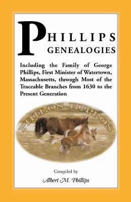 Phillips Genealogies ; Incluant la famille de George Phillips, premier ministre de Watertown, Massachusetts, à travers la plupart des branches traçables de la famille Phillips. - Phillips Genealogies; Including the Family of George Phillips, First Minister of Watertown, Massachusetts, Through Most of the Traceable Branches from