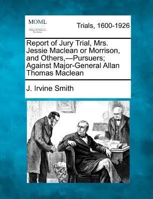 Rapport du procès devant jury de Mme Jessie MacLean ou Morrison et d'autres, poursuivants, contre le major-général Allan Thomas MacLean - Report of Jury Trial, Mrs. Jessie MacLean or Morrison, and Others, -Pursuers; Against Major-General Allan Thomas MacLean