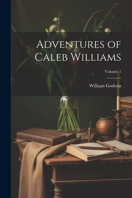 Les aventures de Caleb Williams ; Volume 1 - Adventures of Caleb Williams; Volume 1