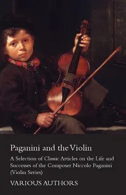 Paganini et le violon - Une sélection d'articles classiques sur la vie et les succès du compositeur Niccolo Paganini (Violin Series) - Paganini and the Violin - A Selection of Classic Articles on the Life and Successes of the Composer Niccolo Paganini (Violin Series)