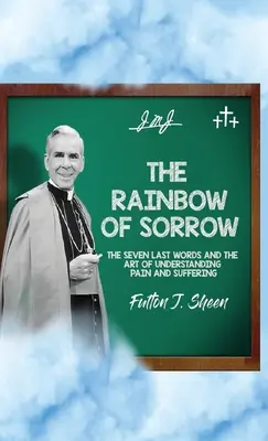 L'arc-en-ciel de la douleur : Les sept dernières paroles et l'art de comprendre la douleur et la souffrance - The Rainbow of Sorrow: The Seven Last Words and the Art of Understanding Pain and Suffering