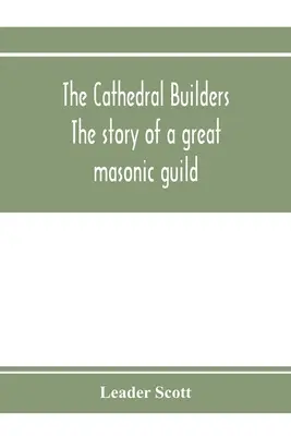 Les bâtisseurs de cathédrales : l'histoire d'une grande guilde maçonnique - The cathedral builders; the story of a great masonic guild