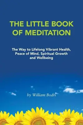 Le petit livre de la méditation : La voie vers une santé vibrante, la paix de l'esprit, la croissance spirituelle et le bien-être tout au long de la vie - The Little Book of Meditation: The Way to Lifelong Vibrant Health, Peace of Mind, Spiritual Growth and Wellbeing