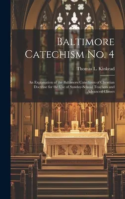 Baltimore Catechism No. 4 : An Explanation of the Baltimore Catechism of Christian Doctrine for the Use of Sunday-School Teachers and Advanced Cla - Baltimore Catechism No. 4: An Explanation of the Baltimore Catechism of Christian Doctrine for the Use of Sunday-School Teachers and Advanced Cla