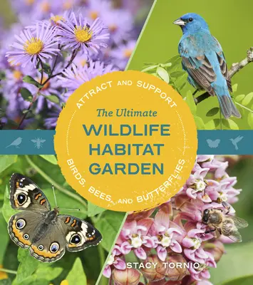 L'ultime jardin d'habitat pour la faune : Attirer et soutenir les oiseaux, les abeilles et les papillons - The Ultimate Wildlife Habitat Garden: Attract and Support Birds, Bees, and Butterflies