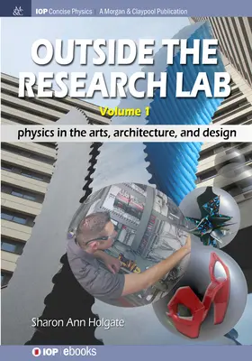 Outside the Research Lab, Volume 1 : Physics in the Arts, Architecture and Design (En dehors du laboratoire de recherche, volume 1 : la physique dans les arts, l'architecture et le design) - Outside the Research Lab, Volume 1: Physics in the Arts, Architecture and Design